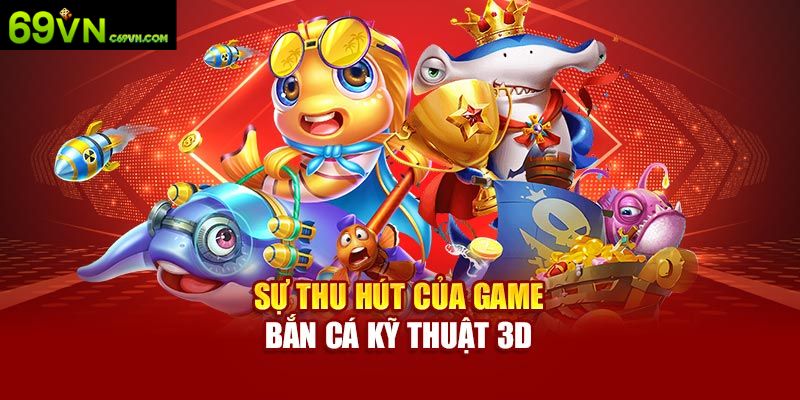 Một số lợi ích khi tham gia bắn cá 3D tại 69VN